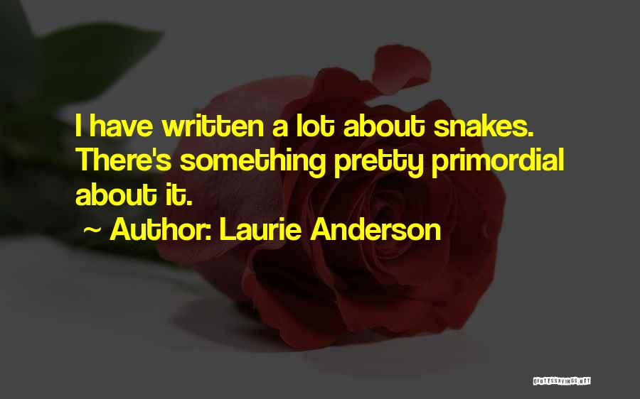 Laurie Anderson Quotes: I Have Written A Lot About Snakes. There's Something Pretty Primordial About It.