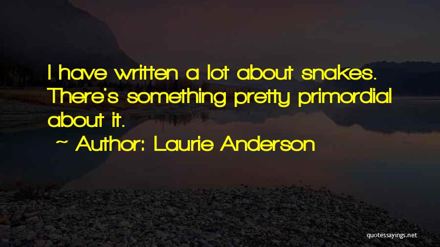 Laurie Anderson Quotes: I Have Written A Lot About Snakes. There's Something Pretty Primordial About It.