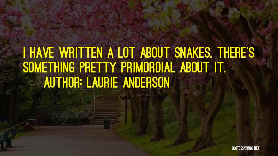 Laurie Anderson Quotes: I Have Written A Lot About Snakes. There's Something Pretty Primordial About It.