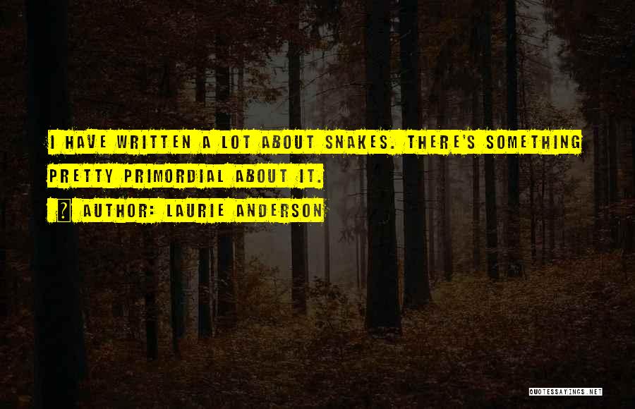 Laurie Anderson Quotes: I Have Written A Lot About Snakes. There's Something Pretty Primordial About It.