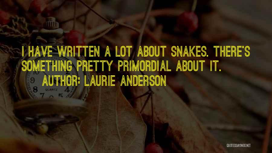 Laurie Anderson Quotes: I Have Written A Lot About Snakes. There's Something Pretty Primordial About It.