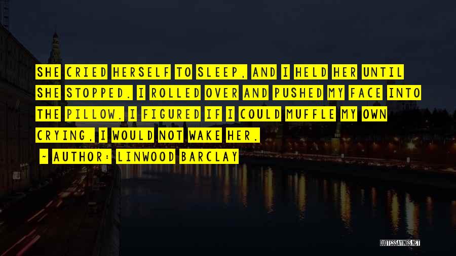 Linwood Barclay Quotes: She Cried Herself To Sleep, And I Held Her Until She Stopped. I Rolled Over And Pushed My Face Into
