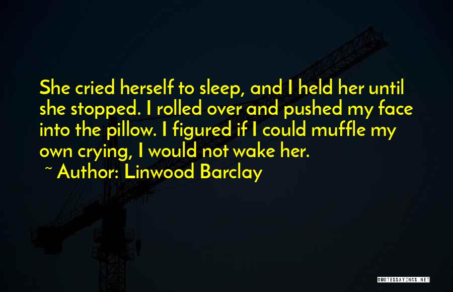 Linwood Barclay Quotes: She Cried Herself To Sleep, And I Held Her Until She Stopped. I Rolled Over And Pushed My Face Into