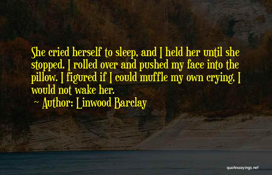 Linwood Barclay Quotes: She Cried Herself To Sleep, And I Held Her Until She Stopped. I Rolled Over And Pushed My Face Into