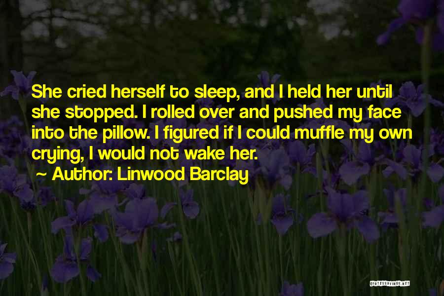 Linwood Barclay Quotes: She Cried Herself To Sleep, And I Held Her Until She Stopped. I Rolled Over And Pushed My Face Into
