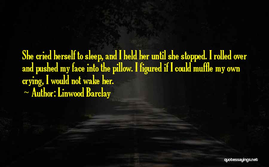 Linwood Barclay Quotes: She Cried Herself To Sleep, And I Held Her Until She Stopped. I Rolled Over And Pushed My Face Into