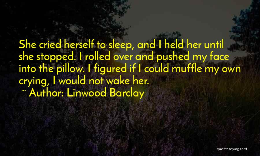 Linwood Barclay Quotes: She Cried Herself To Sleep, And I Held Her Until She Stopped. I Rolled Over And Pushed My Face Into