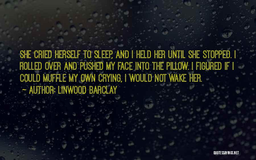 Linwood Barclay Quotes: She Cried Herself To Sleep, And I Held Her Until She Stopped. I Rolled Over And Pushed My Face Into