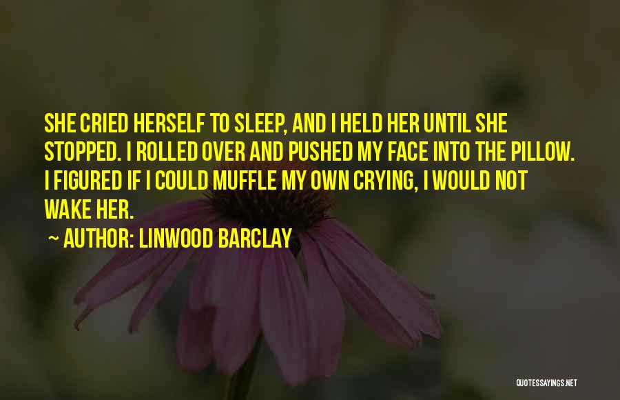 Linwood Barclay Quotes: She Cried Herself To Sleep, And I Held Her Until She Stopped. I Rolled Over And Pushed My Face Into