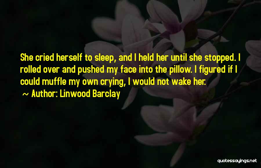 Linwood Barclay Quotes: She Cried Herself To Sleep, And I Held Her Until She Stopped. I Rolled Over And Pushed My Face Into
