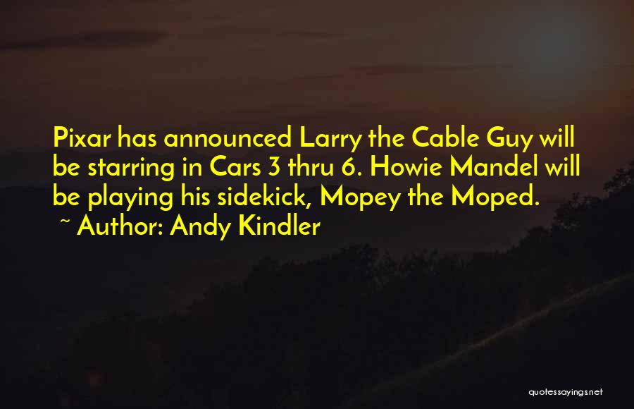 Andy Kindler Quotes: Pixar Has Announced Larry The Cable Guy Will Be Starring In Cars 3 Thru 6. Howie Mandel Will Be Playing