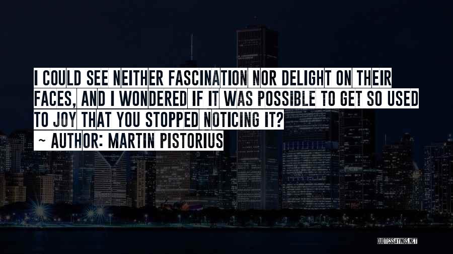 Martin Pistorius Quotes: I Could See Neither Fascination Nor Delight On Their Faces, And I Wondered If It Was Possible To Get So