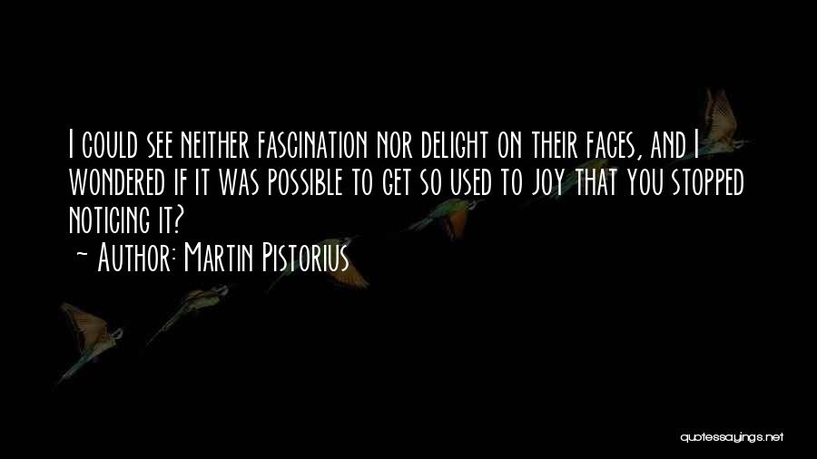 Martin Pistorius Quotes: I Could See Neither Fascination Nor Delight On Their Faces, And I Wondered If It Was Possible To Get So