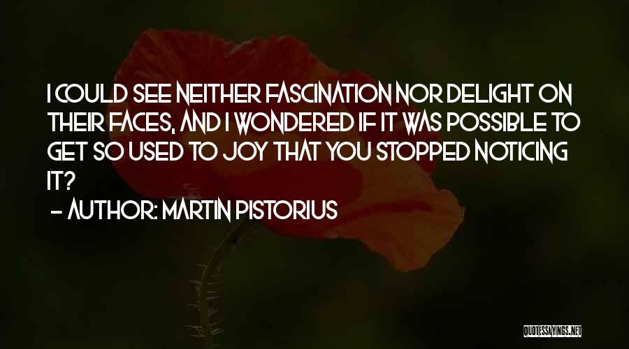 Martin Pistorius Quotes: I Could See Neither Fascination Nor Delight On Their Faces, And I Wondered If It Was Possible To Get So