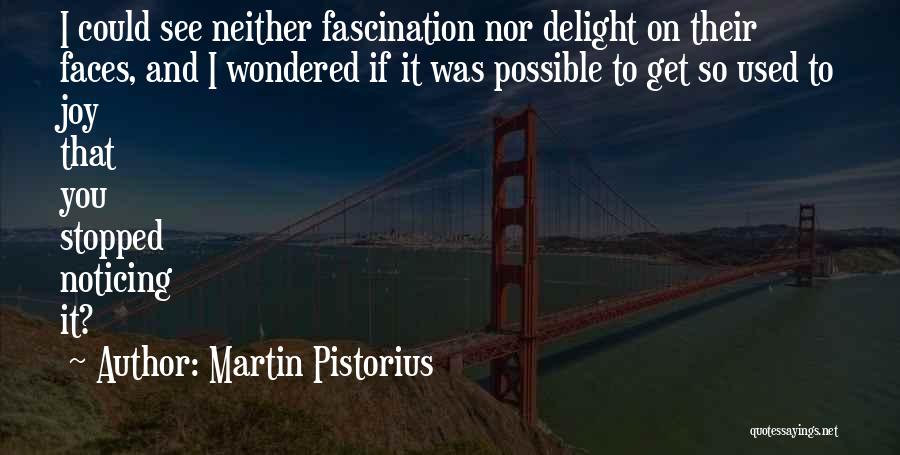 Martin Pistorius Quotes: I Could See Neither Fascination Nor Delight On Their Faces, And I Wondered If It Was Possible To Get So