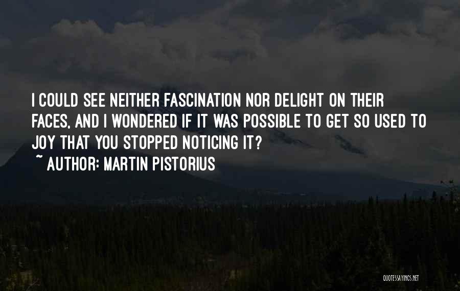 Martin Pistorius Quotes: I Could See Neither Fascination Nor Delight On Their Faces, And I Wondered If It Was Possible To Get So