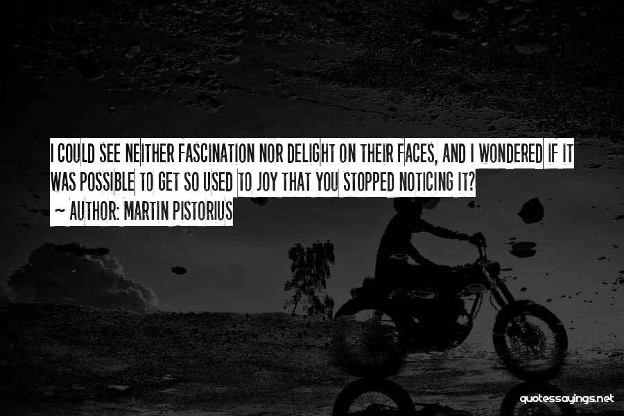 Martin Pistorius Quotes: I Could See Neither Fascination Nor Delight On Their Faces, And I Wondered If It Was Possible To Get So