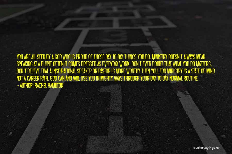 Rachel Hamilton Quotes: You Are All Seen By A God Who Is Proud Of Those Day To Day Things You Do. Ministry Doesn't