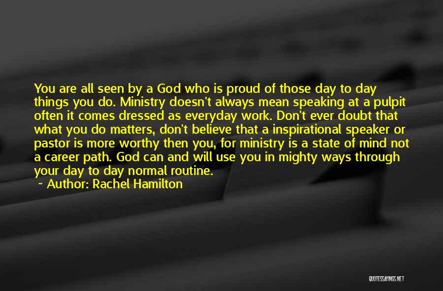 Rachel Hamilton Quotes: You Are All Seen By A God Who Is Proud Of Those Day To Day Things You Do. Ministry Doesn't