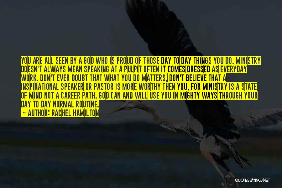 Rachel Hamilton Quotes: You Are All Seen By A God Who Is Proud Of Those Day To Day Things You Do. Ministry Doesn't