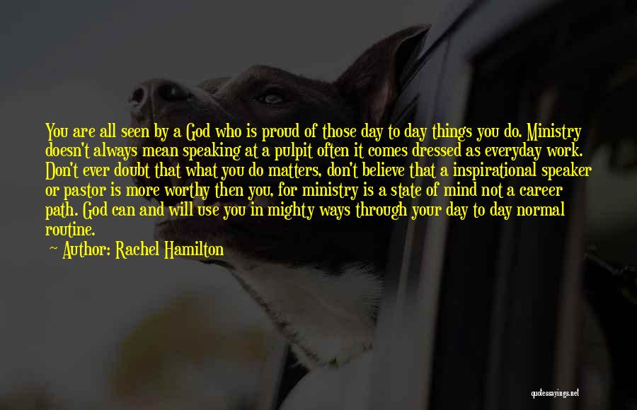 Rachel Hamilton Quotes: You Are All Seen By A God Who Is Proud Of Those Day To Day Things You Do. Ministry Doesn't