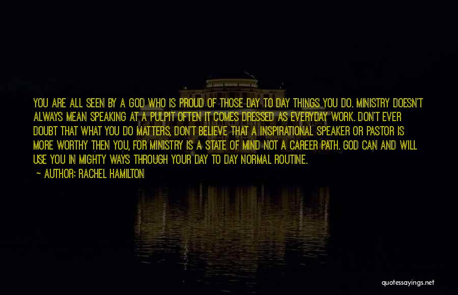Rachel Hamilton Quotes: You Are All Seen By A God Who Is Proud Of Those Day To Day Things You Do. Ministry Doesn't