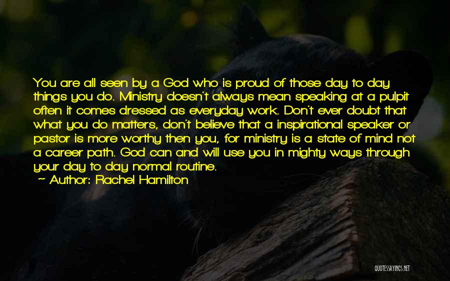 Rachel Hamilton Quotes: You Are All Seen By A God Who Is Proud Of Those Day To Day Things You Do. Ministry Doesn't