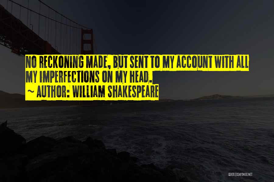 William Shakespeare Quotes: No Reckoning Made, But Sent To My Account With All My Imperfections On My Head.