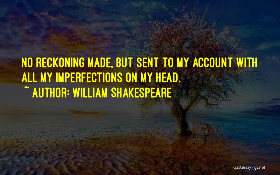 William Shakespeare Quotes: No Reckoning Made, But Sent To My Account With All My Imperfections On My Head.