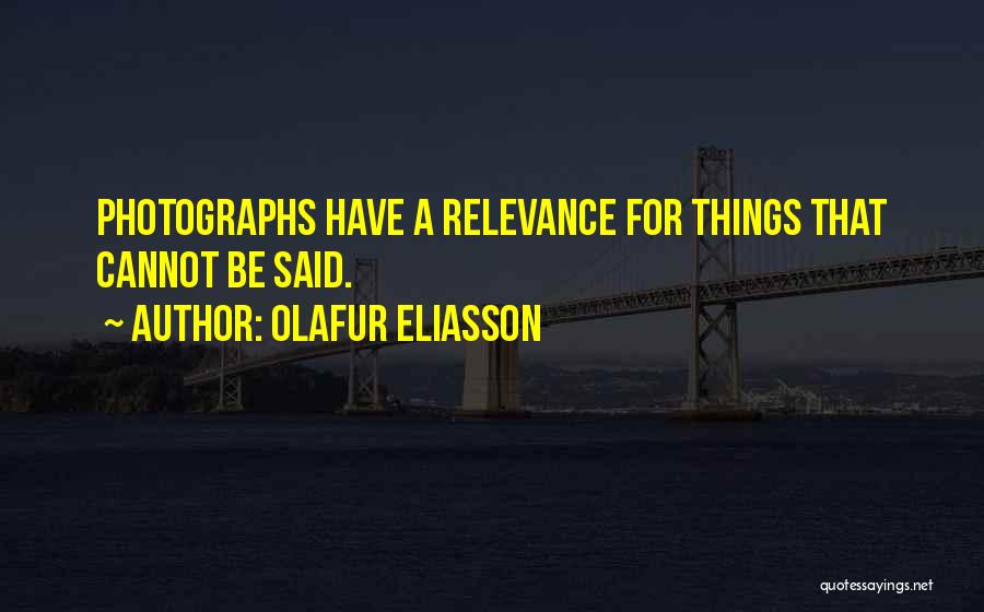 Olafur Eliasson Quotes: Photographs Have A Relevance For Things That Cannot Be Said.