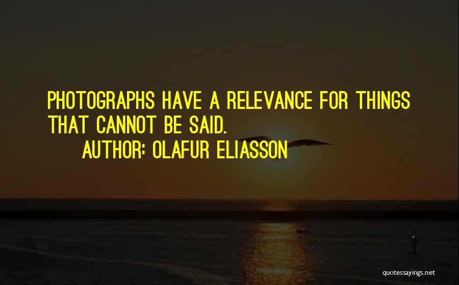 Olafur Eliasson Quotes: Photographs Have A Relevance For Things That Cannot Be Said.