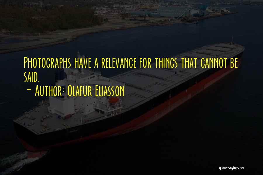 Olafur Eliasson Quotes: Photographs Have A Relevance For Things That Cannot Be Said.