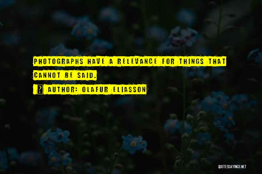 Olafur Eliasson Quotes: Photographs Have A Relevance For Things That Cannot Be Said.