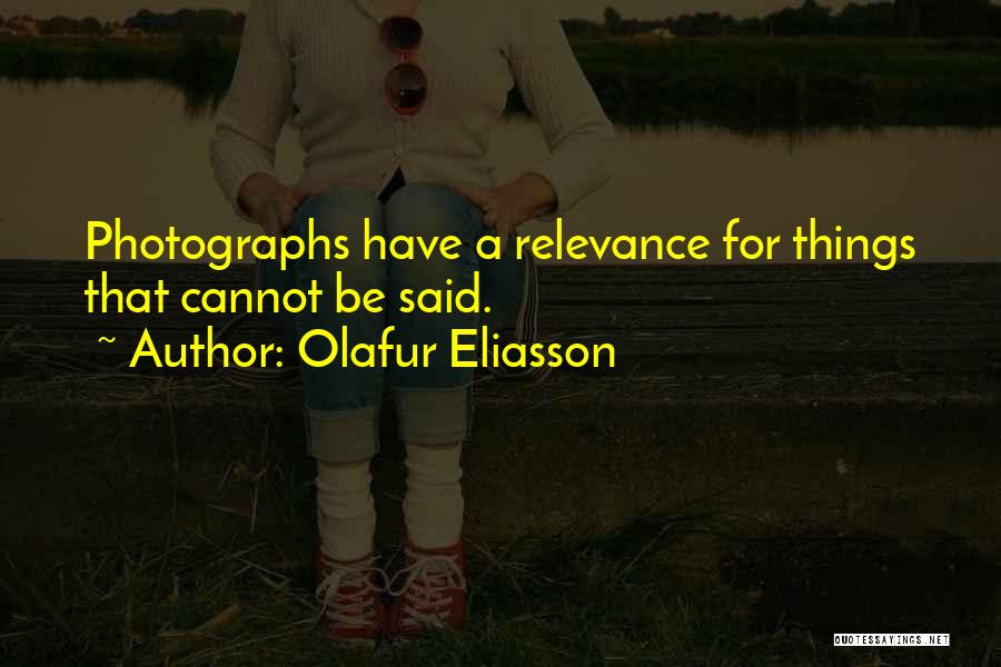 Olafur Eliasson Quotes: Photographs Have A Relevance For Things That Cannot Be Said.