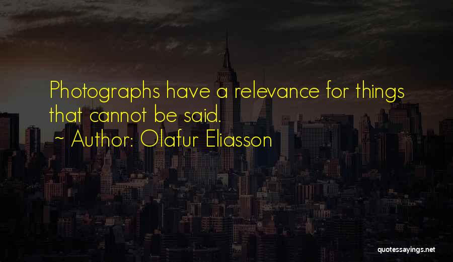 Olafur Eliasson Quotes: Photographs Have A Relevance For Things That Cannot Be Said.