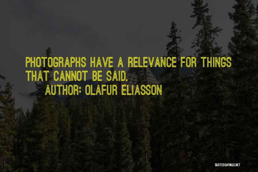 Olafur Eliasson Quotes: Photographs Have A Relevance For Things That Cannot Be Said.