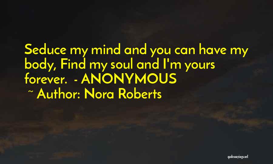 Nora Roberts Quotes: Seduce My Mind And You Can Have My Body, Find My Soul And I'm Yours Forever. - Anonymous