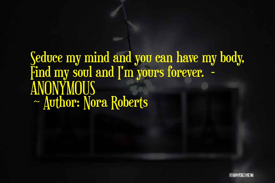 Nora Roberts Quotes: Seduce My Mind And You Can Have My Body, Find My Soul And I'm Yours Forever. - Anonymous