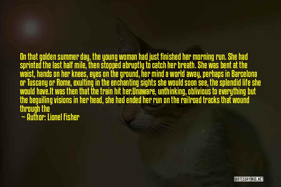 Lionel Fisher Quotes: On That Golden Summer Day, The Young Woman Had Just Finished Her Morning Run. She Had Sprinted The Last Half