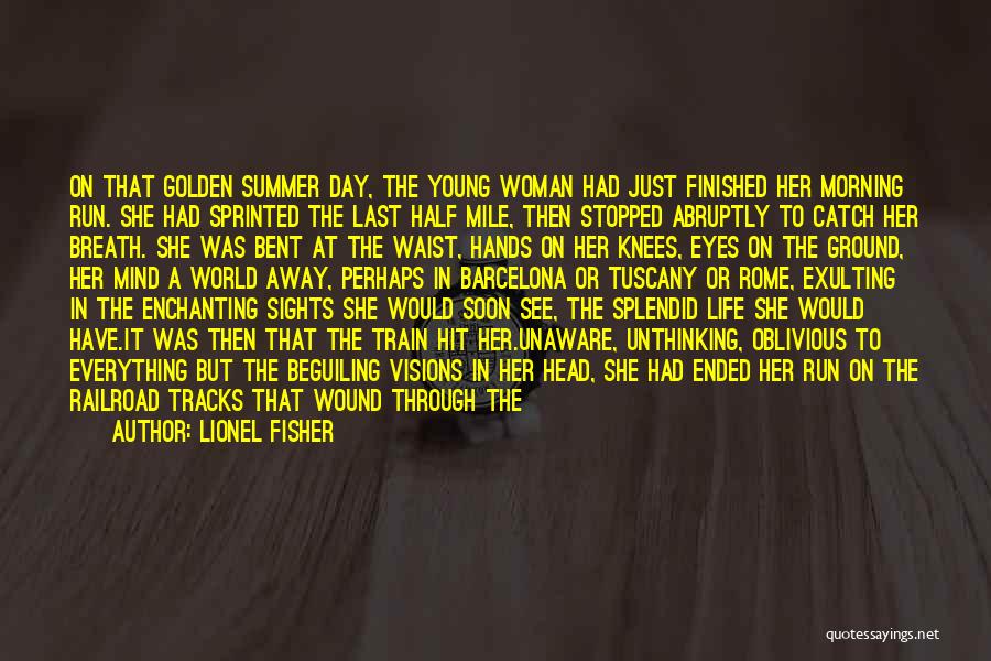 Lionel Fisher Quotes: On That Golden Summer Day, The Young Woman Had Just Finished Her Morning Run. She Had Sprinted The Last Half