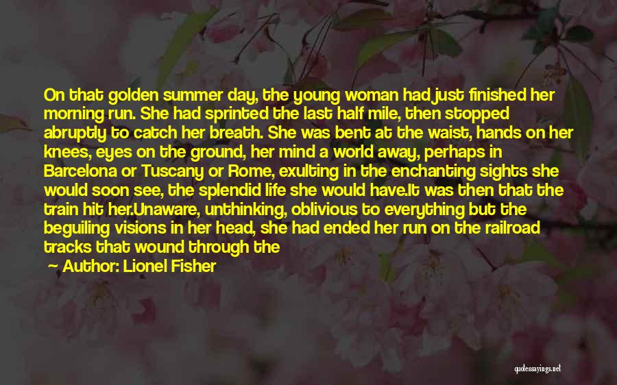 Lionel Fisher Quotes: On That Golden Summer Day, The Young Woman Had Just Finished Her Morning Run. She Had Sprinted The Last Half