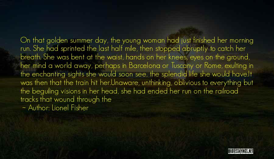 Lionel Fisher Quotes: On That Golden Summer Day, The Young Woman Had Just Finished Her Morning Run. She Had Sprinted The Last Half