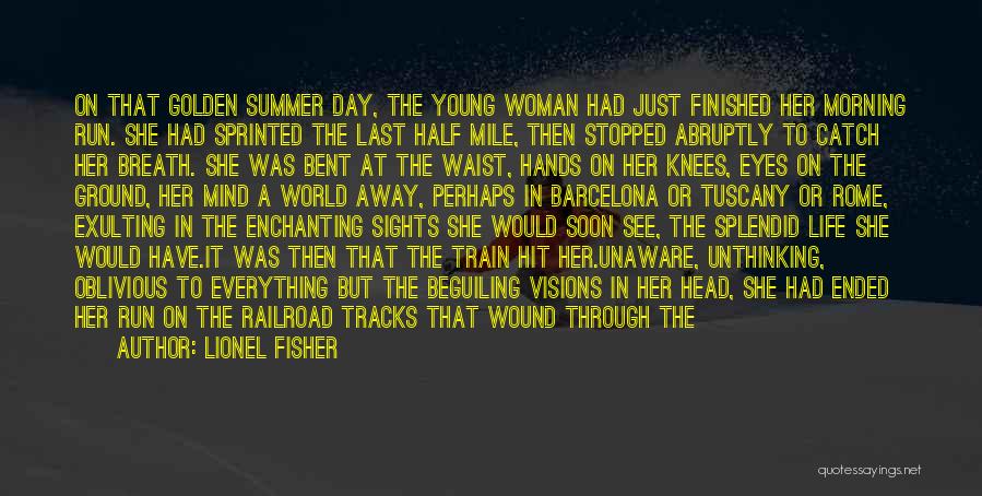 Lionel Fisher Quotes: On That Golden Summer Day, The Young Woman Had Just Finished Her Morning Run. She Had Sprinted The Last Half