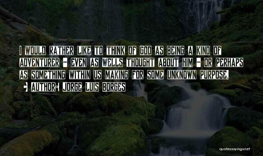 Jorge Luis Borges Quotes: I Would Rather Like To Think Of God As Being A Kind Of Adventurer - Even As Wells Thought About