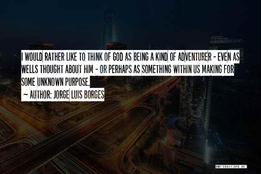 Jorge Luis Borges Quotes: I Would Rather Like To Think Of God As Being A Kind Of Adventurer - Even As Wells Thought About