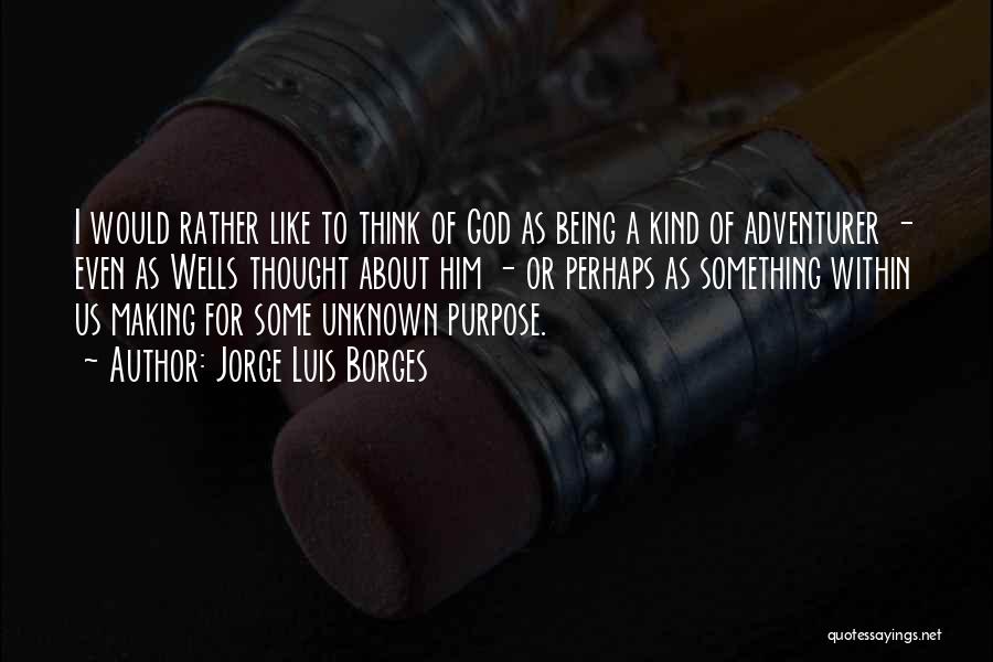 Jorge Luis Borges Quotes: I Would Rather Like To Think Of God As Being A Kind Of Adventurer - Even As Wells Thought About