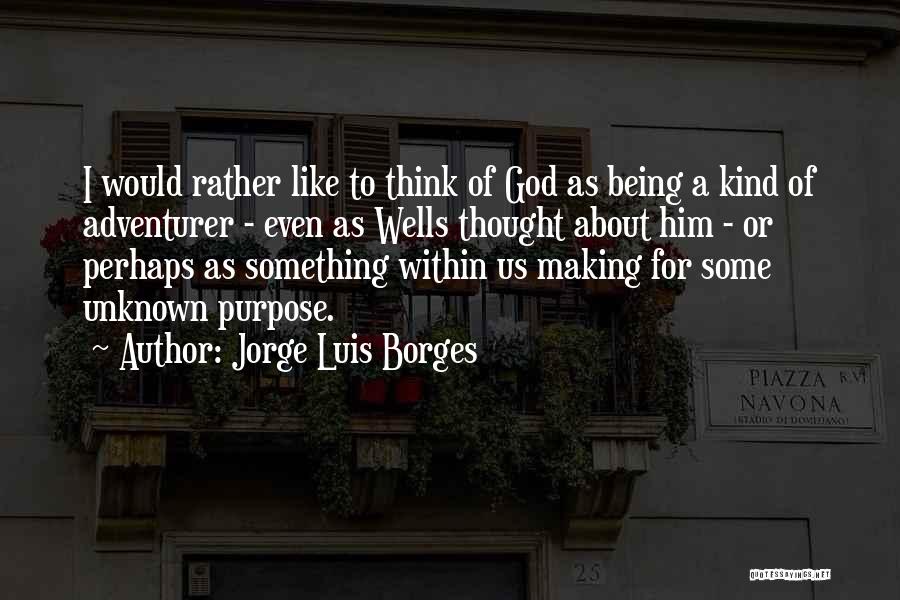 Jorge Luis Borges Quotes: I Would Rather Like To Think Of God As Being A Kind Of Adventurer - Even As Wells Thought About