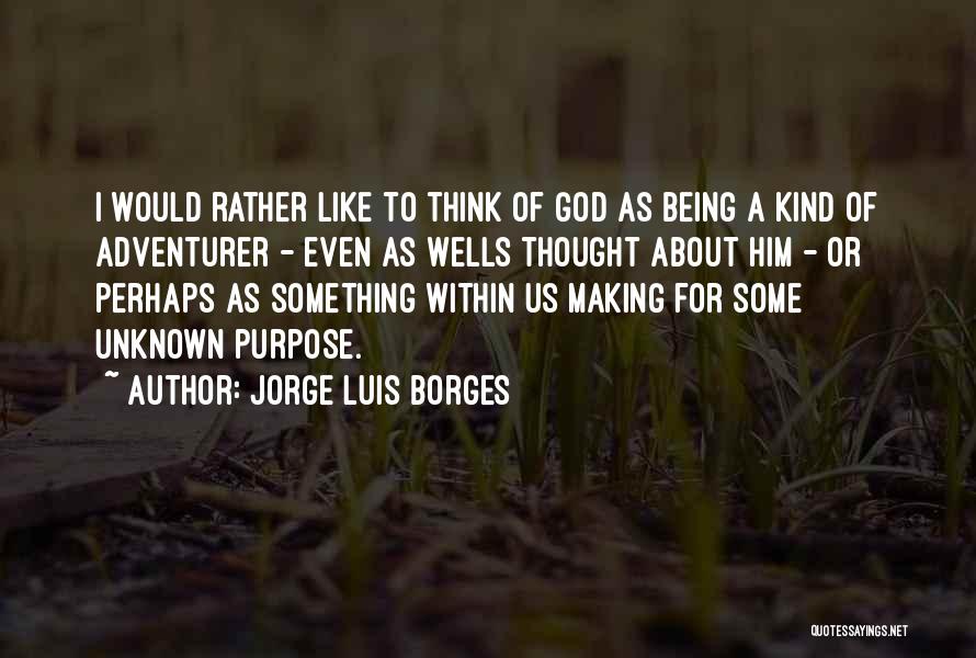 Jorge Luis Borges Quotes: I Would Rather Like To Think Of God As Being A Kind Of Adventurer - Even As Wells Thought About