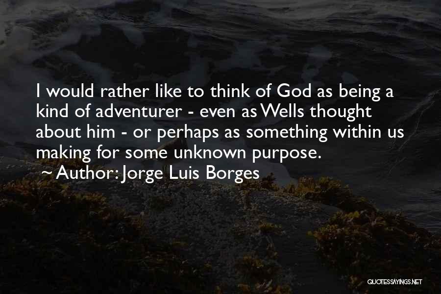 Jorge Luis Borges Quotes: I Would Rather Like To Think Of God As Being A Kind Of Adventurer - Even As Wells Thought About