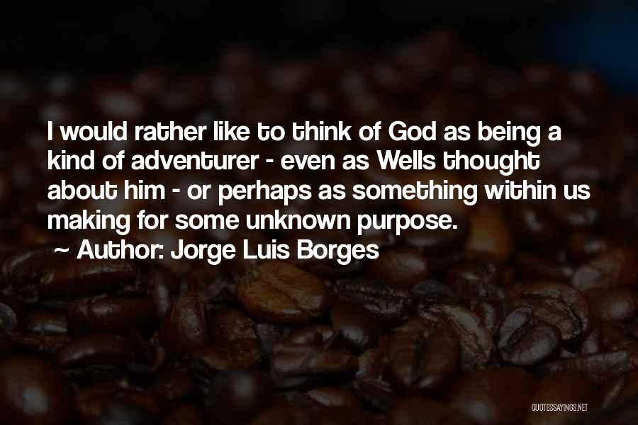 Jorge Luis Borges Quotes: I Would Rather Like To Think Of God As Being A Kind Of Adventurer - Even As Wells Thought About